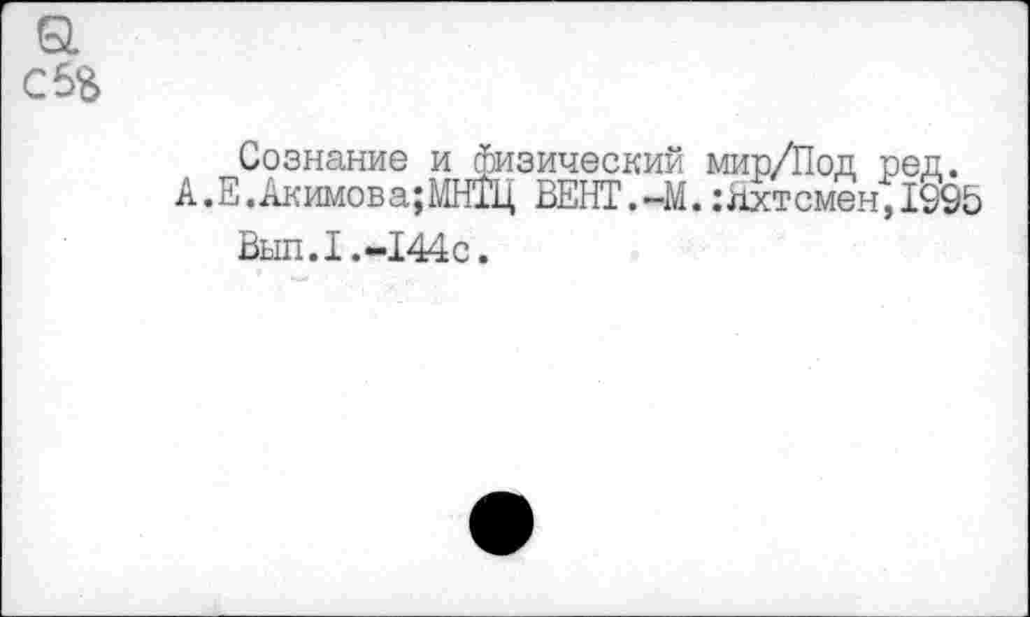 ﻿Сознание и физический мир/Под ред.
А.Е.Акимов а;МН1Ц ВЕНТ.-М.:Яхт смен,199В Вып.1.-144с.